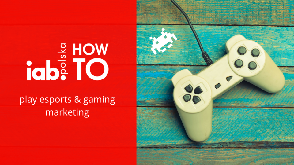 IAB HowTo: play esports & gaming marketing, źródło: IAB